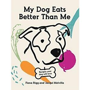 My Dog Eats Better Than Me: Recipes Your Dog Will Love, Paperback - Fiona Rigg imagine