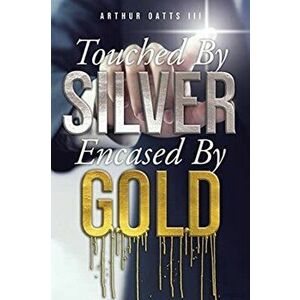 Touched By Silver Encased By Gold, Paperback - III Oatts, Arthur imagine