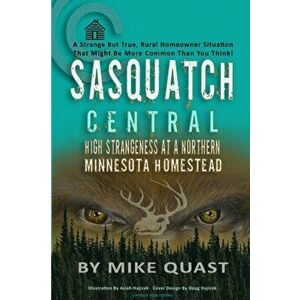 Sasquatch Central: High Strangeness at a Northern Minnesota Homestead, Paperback - Mike Quast imagine