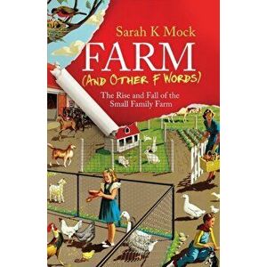 Farm (and Other F Words): The Rise and Fall of the Small Family Farm, Paperback - Sarah K. Mock imagine