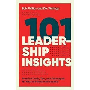101 Leadership Insights: Practical Tools, Tips, and Techniques for New and Seasoned Leaders, Paperback - Bob Phillips imagine