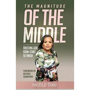 The Magnitude of the Middle: Trusting God from Start to Finish, Paperback - Nicole Dias imagine