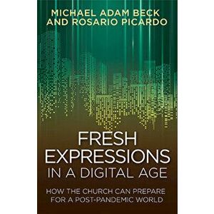 Fresh Expressions in a Digital Age: How the Church Can Prepare for a Post Pandemic World, Paperback - Michael Adam Beck imagine