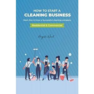 How to start a cleaning business - Start, Run & Grow a Successful cleaning company (Residential & commercial), Paperback - Angela Neat imagine