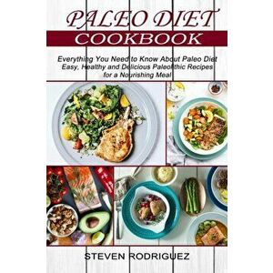 Paleo Diet: Easy, Healthy and Delicious Paleolithic Recipes for a Nourishing Meal (Everything You Need to Know About Paleo Diet) - Steven Rodriguez imagine