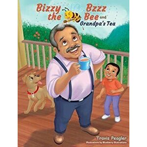Bizzy Bzzz the Bee and Grandpa's Tea, Hardcover - Travis Peagler imagine