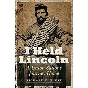 I Held Lincoln: A Union Sailor's Journey Home, Paperback - Richard E. Quest imagine
