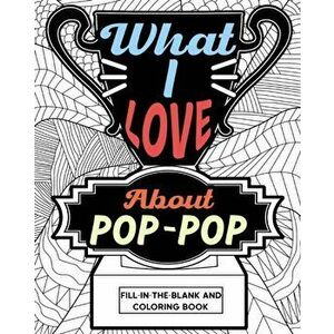 What I Love About Pop-Pop Fill-In-The-Blank and Coloring Book, Paperback - *** imagine
