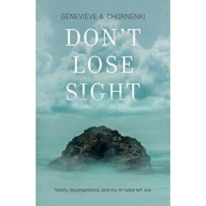 Don't Lose Sight: Vanity, incompetence, and my ill-fated left eye, Paperback - Genevieve A. Chornenki imagine