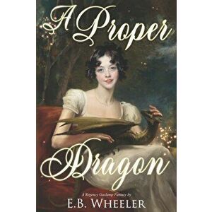 A Proper Dragon: A Regency Gaslamp Fantasy, Paperback - E. B. Wheeler imagine