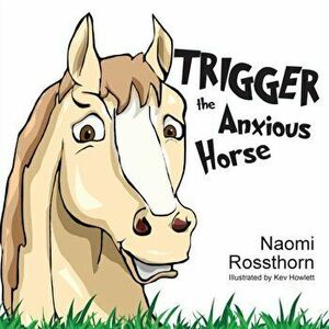 Trigger the Anxious Horse, Paperback - Naomi Rossthorn imagine