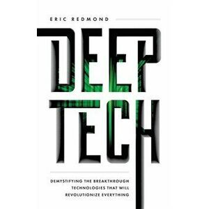 Deep Tech: Demystifying the Breakthrough Technologies That Will Revolutionize Everything, Paperback - Eric Redmond imagine