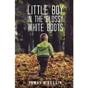 The Little Boy in the Glossy White Boots, Paperback - Tomás O'Bogáin imagine