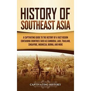 History of Southeast Asia: A Captivating Guide to the History of a Vast Region Containing Countries Such as Cambodia, Laos, Thailand, Singapore, - Cap imagine