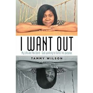 I Want Out: My Life and the Word - God Working to Fulfill His Purpose, Paperback - Tammy Wilson imagine