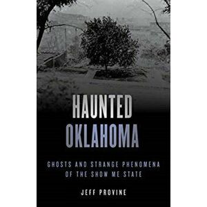 Haunted Oklahoma: Ghosts and Strange Phenomena of the Sooner State, Paperback - Jeff Provine imagine