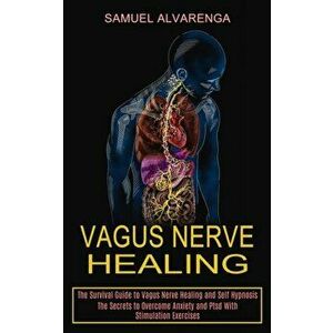 Vagus Nerve Healing: The Secrets to Overcome Anxiety and Ptsd With Stimulation Exercises (The Survival Guide to Vagus Nerve Healing and Sel - Samuel A imagine
