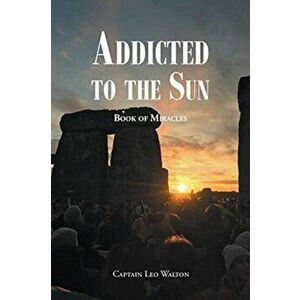 Addicted to the Sun: Book of Miracles, Paperback - Captain Leo Walton imagine