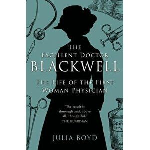 The Excellent Doctor Blackwell: The life of the first woman physician, Paperback - Julia Boyd imagine