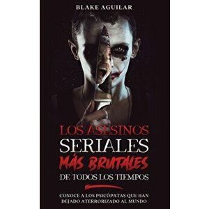 Los Asesinos Seriales más Brutales de Todos los Tiempos: Conoce a los Psicópatas que han Dejado Aterrorizado al Mundo - Blake Aguilar imagine