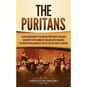 The Puritans: A Captivating Guide to the English Protestants Who Grew Discontent in the Church of England and Established the Massac - Captivating His imagine