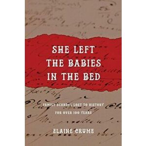 She Left the Babies in the Bed: Family Scandal Lost to History for Over 100 Years, Paperback - Elaine Crume imagine