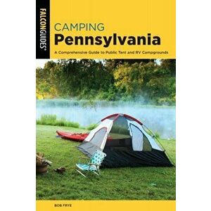 Camping Pennsylvania: A Comprehensive Guide To Public Tent And RV Campgrounds, 2nd Edition, Paperback - Bob Frye imagine