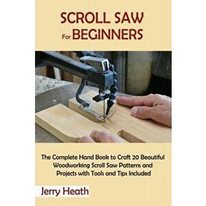 Scroll Saw for Beginners: The Complete Hand Book to Craft 20 Beautiful Woodworking Scroll Saw Patterns and Projects with Tools and Tips Included - Jer imagine