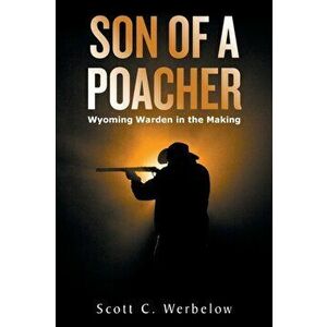 Son of a Poacher: Wyoming Warden in the Making, Paperback - *** imagine