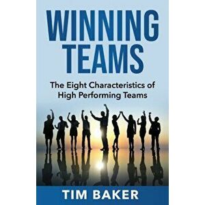Winning Teams: The Eight Characteristics of High Performing Teams, Paperback - Tim Baker imagine