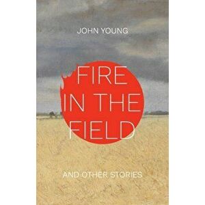 Fire in the Field and Other Stories, Paperback - John Young imagine