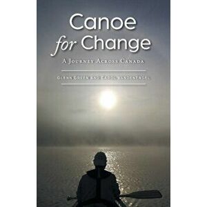 Canoe for Change: A Journey Across Canada, Paperback - Glenn Green imagine