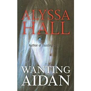 Wanting Aidan, Paperback - Alyssa Hall imagine