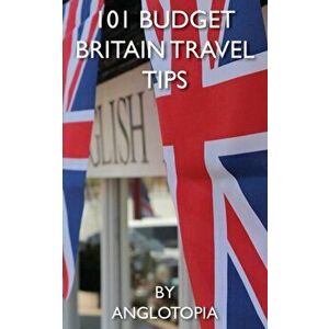 101 Budget Britain Travel Tips - 2nd Edition, Paperback - Anglotopia LLC imagine