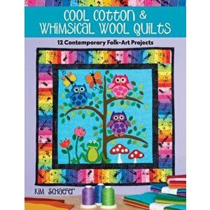 Cool Cotton & Whimsical Wool Quilts: 12 Contemporary Folk-Art Projects, Paperback - Kim Schaefer imagine