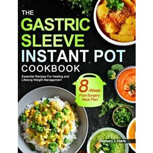 The Gastric Sleeve Instant Pot Cookbook: Essential Recipes For Healing and Lifelong Weight Management With 8-Week Post-Surgery Meal Plan to Help You R imagine