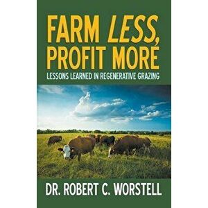 Farm Less, Profit More: Lessons in Regenerative Grazing, Paperback - Robert C. Worstell imagine
