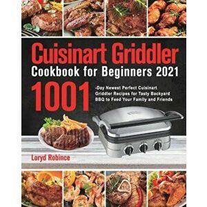 Cuisinart Griddler Cookbook for Beginners 2021: 1001-Day Newest Perfect Cuisinart Griddler Recipes for Tasty Backyard BBQ to Feed Your Family and Frie imagine
