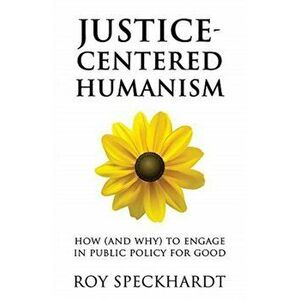 Justice-Centered Humanism: How (and Why) to Engage in Public Policy for Good, Paperback - Roy Speckhardt imagine