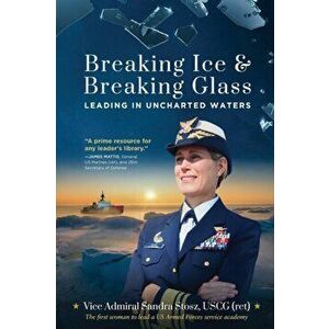 Breaking Ice and Breaking Glass: Leading in Uncharted Waters, Paperback - Vice Admiral Sandra Stosz Uscg (Ret) imagine