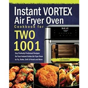 Instant Vortex Air Fryer Oven Cookbook for Two: 1001-Day Perfectly Portioned Recipes for Your Instant Vortex Air Fryer Oven to Fry, Bake, Grill & Roas imagine
