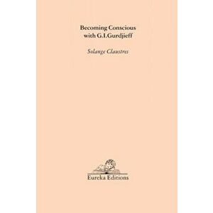 Becoming Conscious with G.I.Gurdjieff, Paperback - Solange Claustres imagine