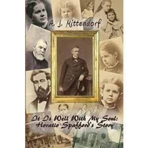 It Is Well With My Soul: Horatio Spafford's Story, Paperback - A. J. Mittendorf imagine