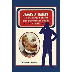 James A. Bailey: The Genius Behind the Barnum & Bailey Circus, Hardcover - Gloria G. Adams imagine