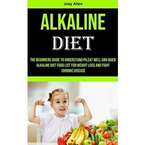 Alkaline Diet: The Beginners Guide to Understand Ph, eat Well and Quick Alkaline Diet Food List for Weight Loss and Fight Chronic Dis - Joey Allen imagine