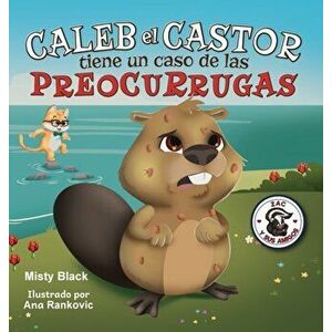 Caleb el Castor tiene un caso de las preocurrugas: Brave the Beaver Has the Worry Warts (Spanish Edition), Hardcover - Misty Black imagine