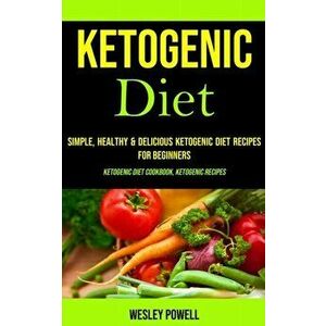 Ketogenic Diet: Simple, Healthy & Delicious Ketogenic Diet Recipes for Beginners (Ketogenic Diet Cookbook, Ketogenic Recipes) - Wesley Powell imagine