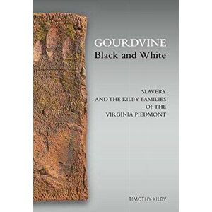 Gourdvine Black and White: Slavery and the Kilby Families of the Virginia Piedmont, Hardcover - Timothy Kilby imagine