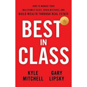 Best In Class: How to Manage Your Multifamily Asset, Avoid Mistakes, and Build Wealth through Real Estate, Paperback - Kyle Mitchell imagine