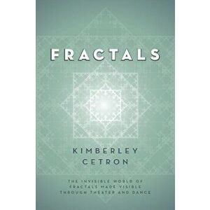 Fractals: The Invisible World of Fractals Made Visible Through Theater and Dance, Paperback - Kimberley Cetron imagine